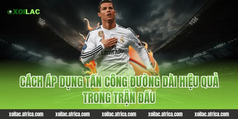 Cách áp dụng tấn công đường dài hiệu quả trong trận đấu