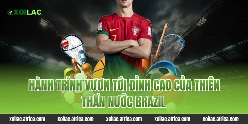 Hành trình vươn tới đỉnh cao của thiên thần nước Brazil