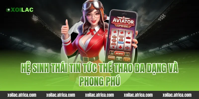 Hệ sinh thái tin tức thể thao Xoilac đa dạng và phong phú