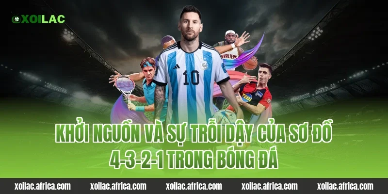 Khởi nguồn và sự trỗi dậy của sơ đồ 4-3-2-1 trong bóng đá