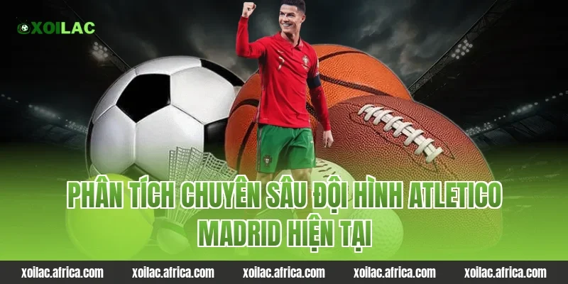 Phân Tích Chuyên Sâu Đội Hình atletico madrid Hiện Tại