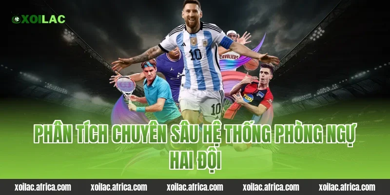 Phân tích chuyên sâu hệ thống phòng ngự hai đội