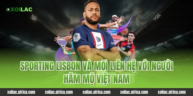 Sporting Lisbon và mối liên hệ với người hâm mộ Việt Nam