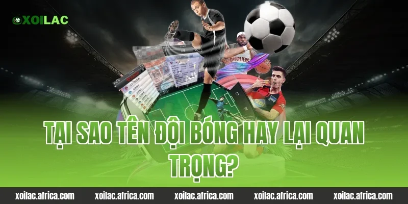 Tại sao tên đội bóng hay lại quan trọng?