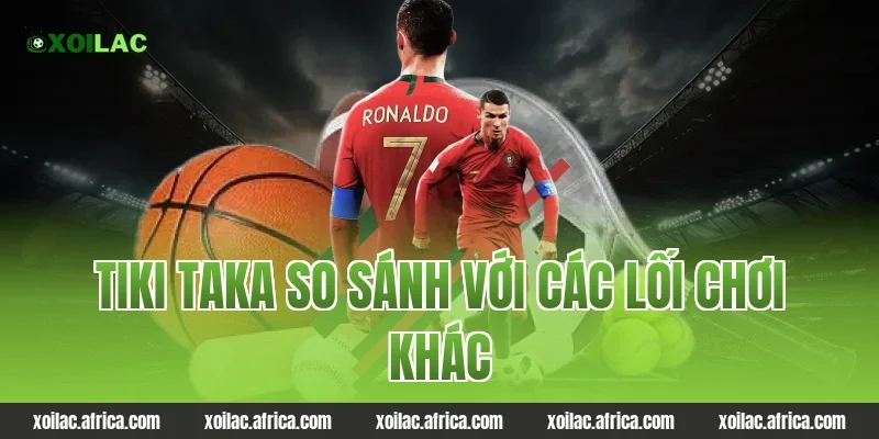 Tiki taka so sánh với các lối chơi khác