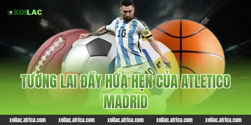 Tương Lai Đầy Hứa Hẹn Của atletico madrid
