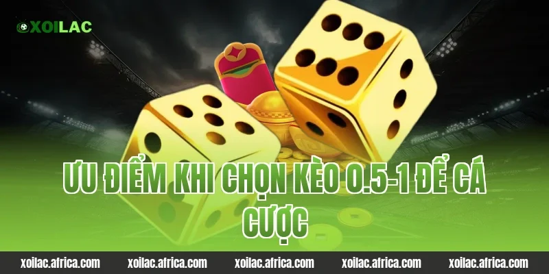 Ưu điểm khi chọn kèo 0.5-1 để cá cược